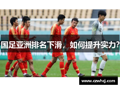 国足亚洲排名下滑，如何提升实力？