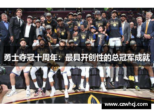 勇士夺冠十周年：最具开创性的总冠军成就