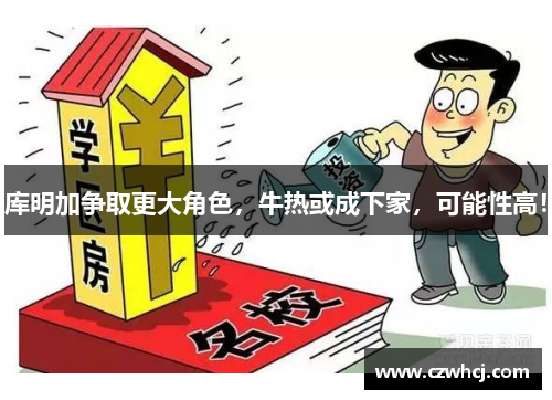 库明加争取更大角色，牛热或成下家，可能性高！