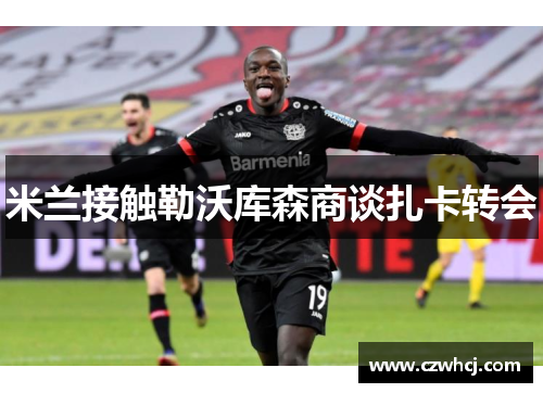 米兰接触勒沃库森商谈扎卡转会