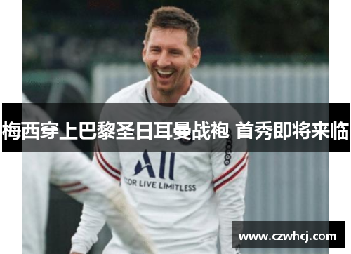 梅西穿上巴黎圣日耳曼战袍 首秀即将来临