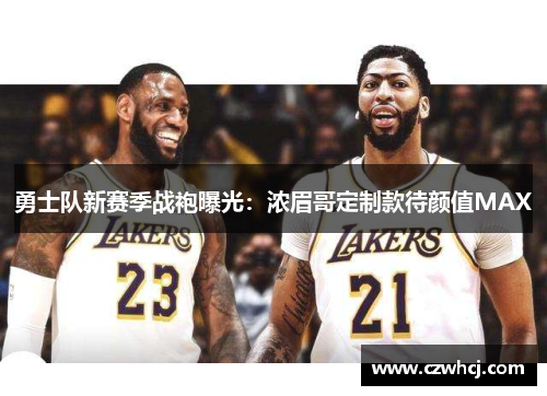 勇士队新赛季战袍曝光：浓眉哥定制款待颜值MAX