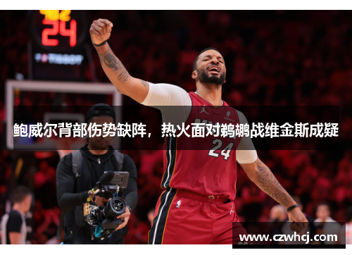 鲍威尔背部伤势缺阵，热火面对鹈鹕战维金斯成疑