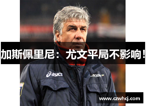 加斯佩里尼：尤文平局不影响！